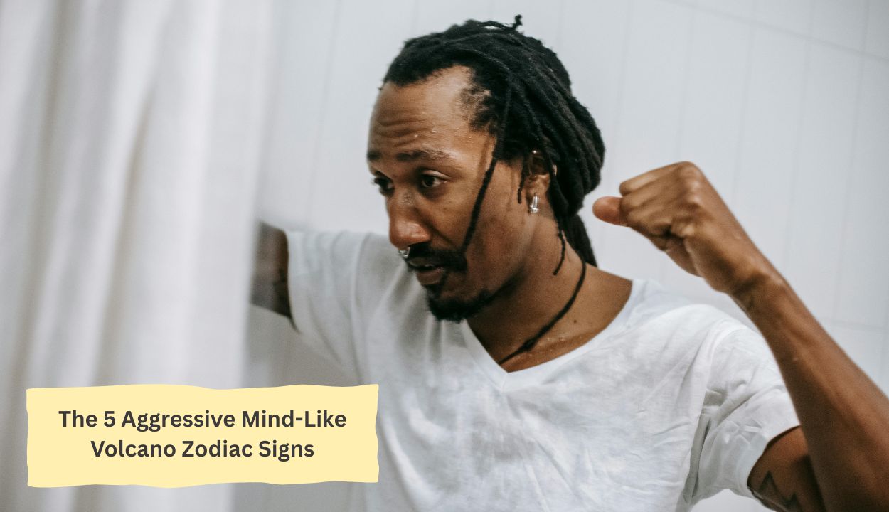 The 5 Aggressive Mind Set Like Volcano Zodiac Signs